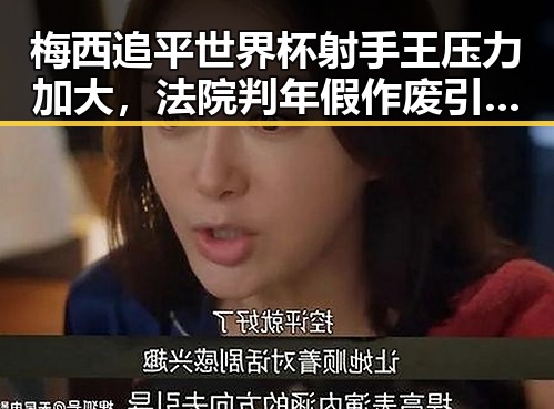 梅西追平世界杯射手王压力加大,法院判年假作废引发争议