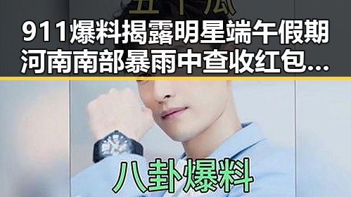 911爆料揭露明星端午假期河南南部暴雨中查收红包的两种情况需注意