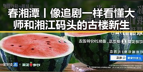 春湘潭丨像追剧一样看懂大师和湘江码头的古楼新生