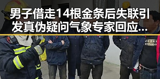 男子借走14根金条后失联引发真伪疑问 气象专家回应“雨带北移”疑问