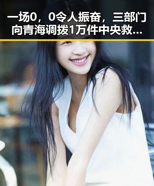 一场0,0令人振奋,三部门向青海调拨1万件中央救灾物资引发关注