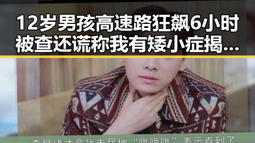 12岁男孩高速路狂飙6小时被查还谎称我有矮小症 揭露别有用心的间谍威胁捏造