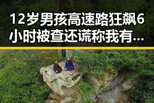 12岁男孩高速路狂飙6小时被查还谎称我有矮小症 揭露别有用心的间谍威胁捏造