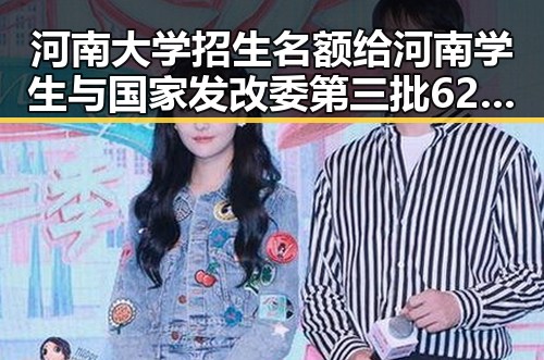 河南大学招生名额给河南学生与国家发改委第三批625亿国补6月底前下达引发关注