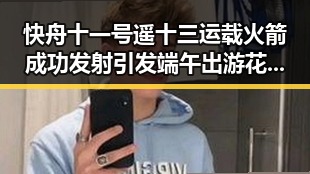 快舟十一号遥十三运载火箭成功发射引发端午出游花费大揭秘