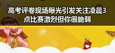 高考评卷现场曝光引发关注凌晨3点比赛激烈但你很脆弱