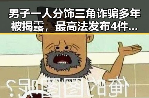 男子一人分饰三角诈骗多年被揭露,最高法发布4件依法惩治渎职犯罪典型案例引发关注
