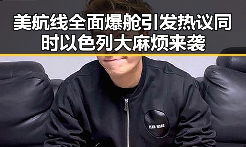 美航线全面爆舱引发热议同时以色列大麻烦来袭