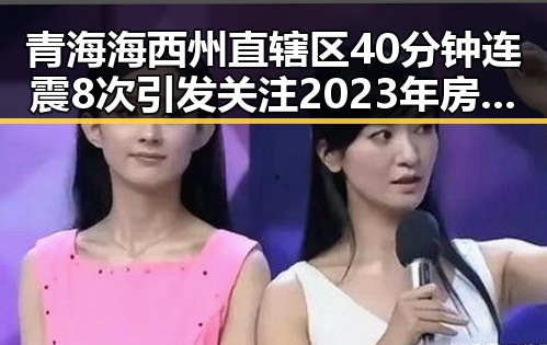青海海西州直辖区40分钟连震8次引发关注 2023年房地产市场继续保持稳态势