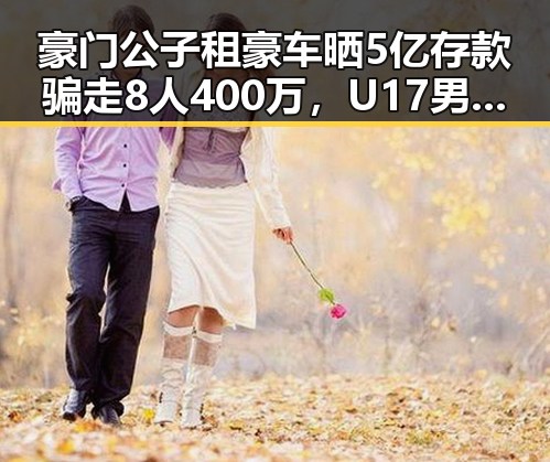 豪门公子租豪车晒5亿存款骗走8人400万,U17男篮公布14人名单引发关注