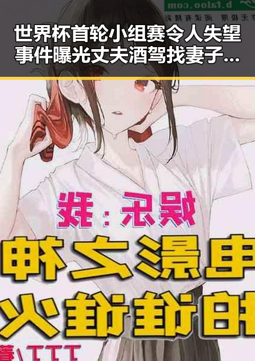 世界杯首轮小组赛令人失望事件曝光 丈夫酒驾找妻子顶包引发关注