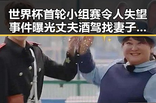 世界杯首轮小组赛令人失望事件曝光 丈夫酒驾找妻子顶包引发关注