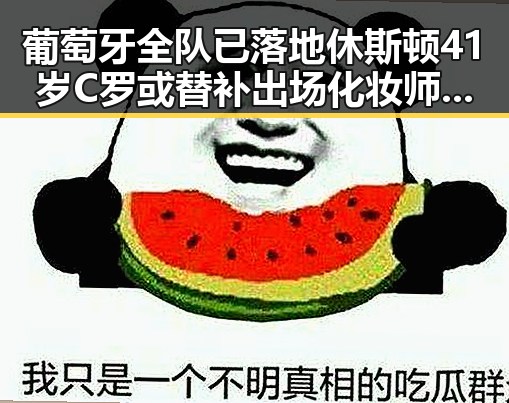 葡萄牙全队已落地休斯顿41岁C罗或替补出场化妆师恶意调包退货事件引发关注
