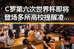 C罗第六次世界杯即将登场多所高校提醒凌晨3点比赛很精彩你很脆弱