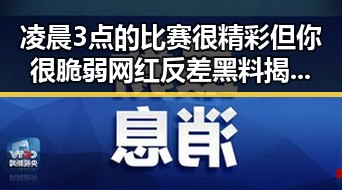 凌晨3点的比赛很精彩但你很脆弱 网红反差黑料揭示明星私下反差巨大