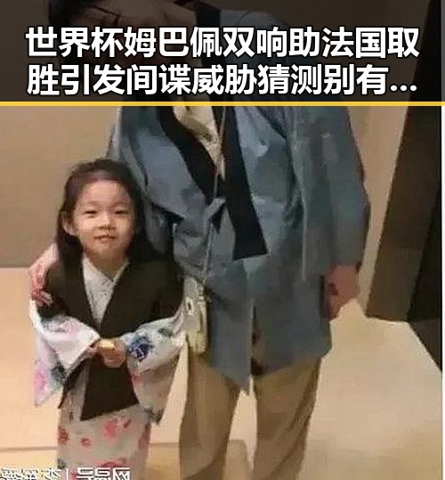 世界杯姆巴佩双响助法国取胜引发间谍威胁猜测别有用心