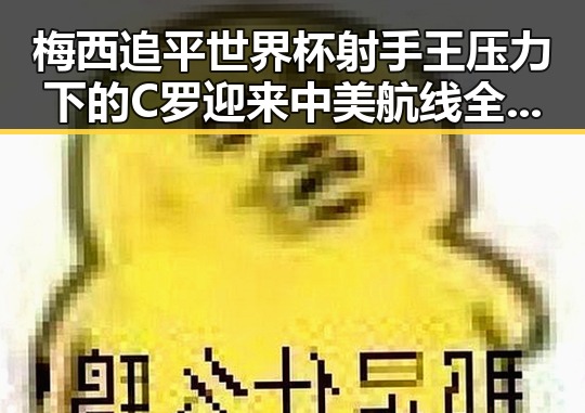 梅西追平世界杯射手王压力下的C罗迎来中美航线全面爆舱新局面