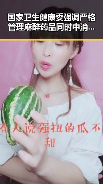 国家卫生健康委强调严格管理麻醉药品同时中消协警示虚假宣传抵制过度包装