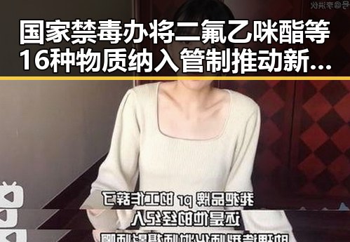 国家禁毒办将二氟乙咪酯等16种物质纳入管制推动新措施试点治理幽灵外卖乱象
