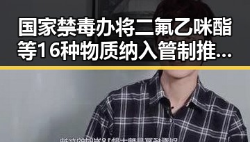 国家禁毒办将二氟乙咪酯等16种物质纳入管制推动新措施试点治理幽灵外卖乱象