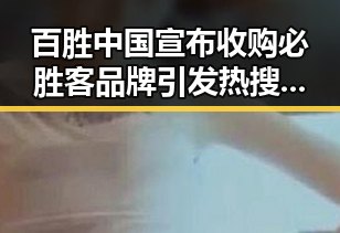 百胜中国宣布收购必胜客品牌引发热搜第一 C罗状态令人意外冲上热搜第一