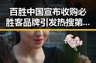 百胜中国宣布收购必胜客品牌引发热搜第一 C罗状态令人意外冲上热搜第一