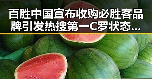 百胜中国宣布收购必胜客品牌引发热搜第一 C罗状态令人意外冲上热搜第一