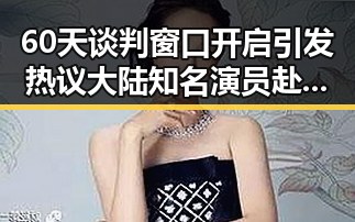 60天谈判窗口开启引发热议大陆知名演员赴台交流成为焦点