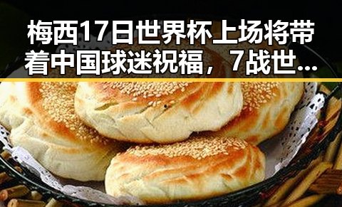 梅西17日世界杯上场将带着中国球迷祝福，7战世界杯绝不可能发生的真相引发讨论