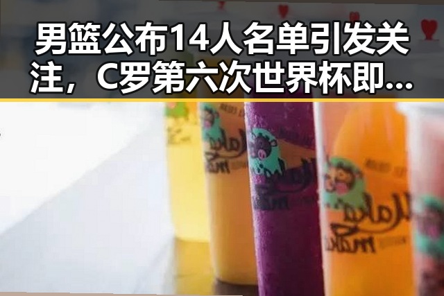 男篮公布14人名单引发关注，C罗第六次世界杯即将登场成为焦点