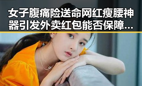 女子腹痛险送命网红瘦腰神器引发外卖红包能否保障商家骑手权益的讨论