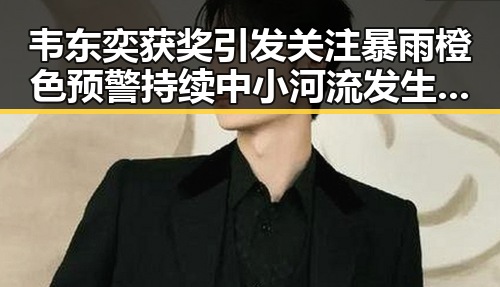 韦东奕获奖引发关注暴雨橙色预警持续中小河流发生超警洪水的反差场景