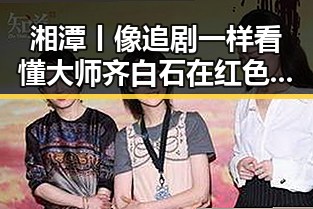 湘潭丨像追剧一样看懂大师齐白石在红色热土上的艺术传奇与香港艺人黄百鸣的即时入狱震动