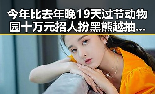 今年比去年晚19天过节动物园十万元招人扮黑熊越抽象越受欢迎引发讨论
