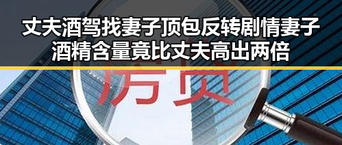 丈夫酒驾找妻子顶包反转剧情妻子酒精含量竟比丈夫高出两倍