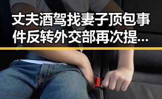 丈夫酒驾找妻子顶包事件反转 外交部再次提醒公民世界杯观赛安全