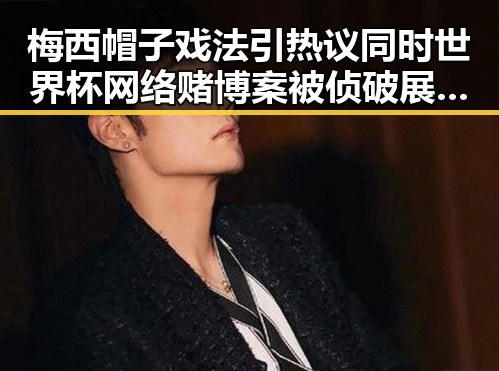 梅西帽子戏法引热议同时世界杯网络赌博案被侦破展现反差
