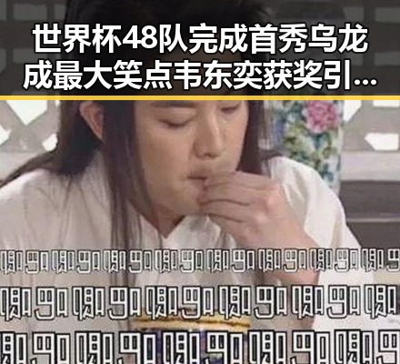 世界杯48队完成首秀乌龙成最大笑点韦东奕获奖引发网友热议