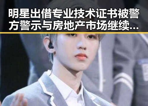 明星出借专业技术证书被警方警示 与房地产市场继续保持稳态引发关注