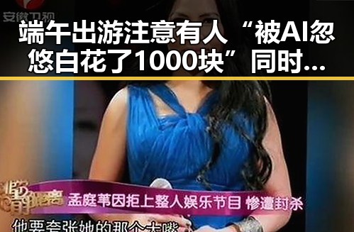 端午出游注意有人“被AI忽悠白花了1000块”同时胖东来多款自营产品价格下调引发热议