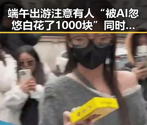 端午出游注意有人“被AI忽悠白花了1000块”同时胖东来多款自营产品价格下调引发热议