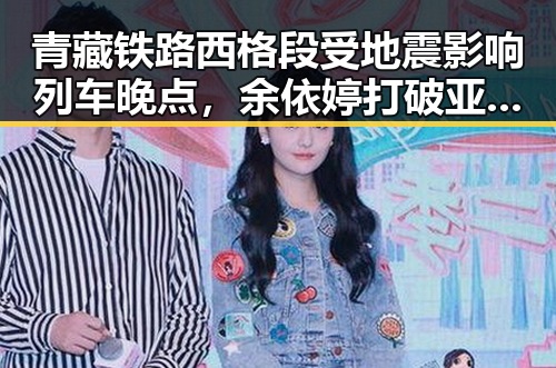 青藏铁路西格段受地震影响列车晚点,余依婷打破亚洲纪录引爆吃瓜热潮