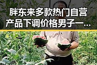 胖东来多款热门自营产品下调价格男子一人分饰三角诈骗多年好友的反差黑料揭露