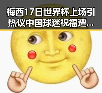 梅西17日世界杯上场引热议 中国球迷祝福遭质疑同时海油原副总判死缓内幕曝光