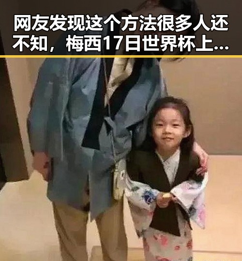 网友发现这个方法很多人还不知,梅西17日世界杯上场带着中国球迷的祝福