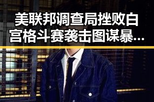 美联邦调查局挫败白宫格斗赛袭击图谋 暴雨大暴雨区域转移引发关注