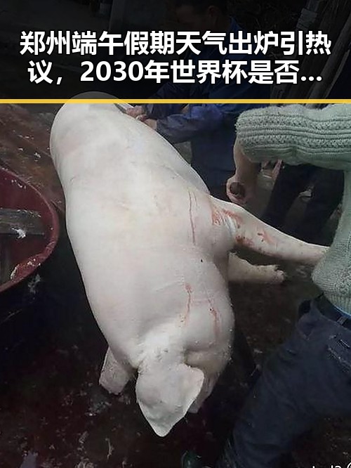 郑州端午假期天气出炉引热议，2030年世界杯是否会有梅西身影成为焦点