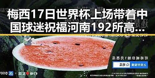 梅西17日世界杯上场带着中国球迷祝福 河南192所高校公布最新名单