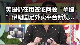 美国仍在用签证问题“拿捏”伊朗国足外卖平台新规引发市场扰乱