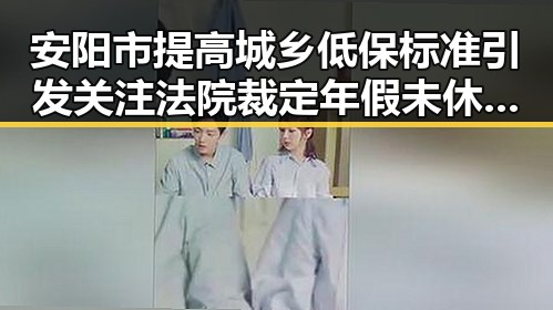 安阳市提高城乡低保标准引发关注法院裁定年假未休作废跨年影响